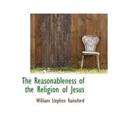 The Reasonableness of the Religion of Jesus by Rainsford, William Stephen, 9780559207983