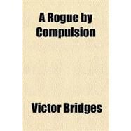 A Rogue by Compulsion by Bridges, Victor, 9781153587983