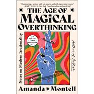 The Age of Magical Overthinking Notes on Modern Irrationality by Montell, Amanda, 9781668007983