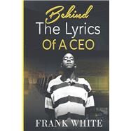 Behind the Lyrics of a CEO by White, Frank, 9798218077983