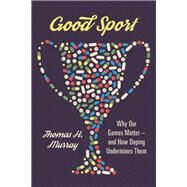 Good Sport Why Our Games Matter -- and How Doping Undermines Them by Murray, Thomas H., 9780190687984