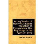 Acting Version of Henry W. Savage's Production of Everywoman: Her Pilgrimage in the Quest of Love by Browne, Walter, 9780554797984