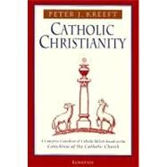 Catholic Christianity : A Complete Catechism of Catholic Beliefs Based on the Catechism of the Catholic Church by Kreeft, Peter, 9780898707984