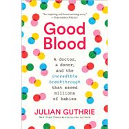 Good Blood A Doctor, a Donor, and the Incredible Breakthrough that Saved Millions of Babies by Guthrie, Julian, 9781419747984