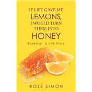 If Life Gave Me Lemons, I Would Turn Them into Honey by Simon, Rose, 9781490797984