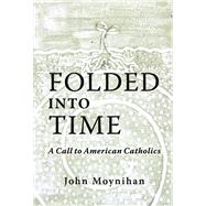 Folded Into Time A Call To American Catholics by Moynihan, John, 9781667867984