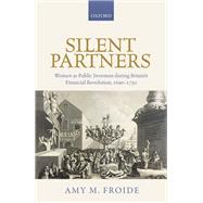 Silent Partners Women as Public Investors during Britain's Financial Revolution, 1690-1750 by Froide, Amy M., 9780198767985