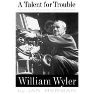 A Talent For Trouble The Life Of Hollywood's Most Acclaimed Director, William Wyler by Herman, Jan, 9780306807985