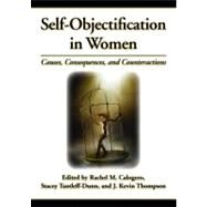 Self-Objectification in Women Causes, Consequences, and Counteractions by Calogero, Rachel M; Tantleff-Dunn, Stacey; Thompson, J. Kevin, 9781433807985