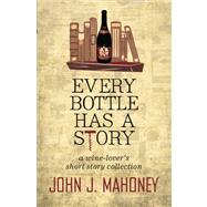Every Bottle Has a Story by Mahoney, John J., 9781470127985
