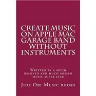 Create Music on Apple MAC Garage Band Without Instruments by Jide Obi Music Books, 9781523207985