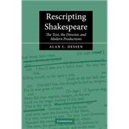 Rescripting Shakespeare: The Text, the Director, and Modern Productions by Alan C. Dessen, 9780521007986