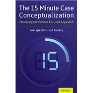 The 15 Minute Case Conceptualization Mastering the Pattern-Focused Approach by Sperry, Len; Sperry, Jonathan, 9780197517987