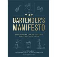 The Bartender's Manifesto How to Think, Drink, and Create Cocktails Like a Pro by Maloney, Toby; Janzen, Emma; The Bartenders of The Violet Hour, 9780593137987