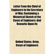 Letter from the Chief of Engineers to the Secretary of War, Containing a Historical Sketch of the Corps of Engineers by United States Army Corps of Engineers; Cameron, James Donald, 9781154537987