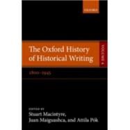 The Oxford History of Historical Writing Volume 4: 1800-1945 by Macintyre, Stuart; Maiguashca, Juan; Pok, Attila, 9780198737988