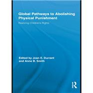 Global Pathways to Abolishing Physical Punishment: Realizing Childrens Rights by Durrant; Joan E., 9780415847988