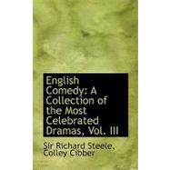 English Comedy : A Collection of the Most Celebrated Dramas, Vol. III by Steele, Richard; Cibber, Colley, 9780554757988