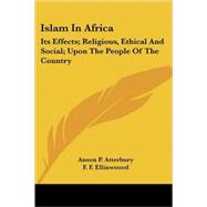 Islam in Africa: Its Effects: Religious, Ethical and Social upon the People of the Country by Atterbury, Anson P., 9781428607989