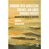 Working with Adolescent Violence and Abuse Towards Parents: Approaches and Contexts for Intervention by Holt  **NFA**; Amanda, 9781138807990