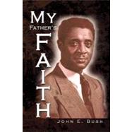 My Father's Faith: Essays for the 20th and 21st Century and Beyond by Bush, John E., 9781436347990