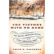 The Victory with No Name The Native American Defeat of the First American Army by Calloway, Colin G., 9780199387991