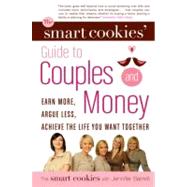 The Smart Cookies' Guide to Couples and Money Earn More, Argue Less, Achieve the Life You Want . . . Together by Baxter, Andrea; Self, Angela; Dunsworth, Katie; Gunn, Robyn; Hanna, Sandra, 9780307357991
