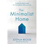 The Minimalist Home A Room-by-Room Guide to a Decluttered, Refocused Life by BECKER, JOSHUA, 9781601427991