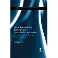 Moral Responsibility, Statecraft and Humanitarian Intervention: The US Response to Rwanda, Darfur, and Libya by Vik; Cathinka, 9781138887992