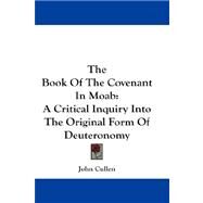 The Book of the Covenant in Moab: A Critical Inquiry into the Original Form of Deuteronomy by Cullen, John, 9781432677992