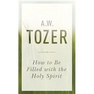 How to Be Filled With the Holy Spirit by Tozer, A. W., 9781600667992