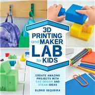 3D Printing and Maker Lab for Kids Create Amazing Projects with CAD Design and STEAM Ideas by Sequeira, Eldrid, 9781631597992