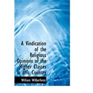 A Vindication of the Religious Opinions of the Higher Classes in This Country by Wilberforce, William, 9780554847993