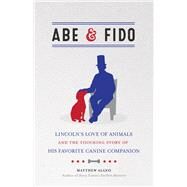 Abe & Fido Lincoln's Love of Animals and the Touching Story of His Favorite Canine Companion by Algeo, Matthew, 9780912777993
