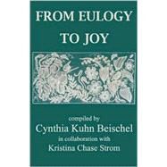 From Eulogy to Joy : A Heartfelt Collection Dealing with the Grieving Process by Beischel, Cynthia Kuhn; Strom, Kristina Chase, 9780738837994