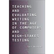 Teaching And Evaluating Writing In The Age Of Computers And High-stakes Testing by Whithaus, Carl, 9780805847994
