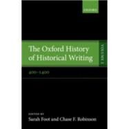 The Oxford History of Historical Writing Volume 2: 400-1400 by Foot, Sarah; Robinson, Chase F., 9780198737995
