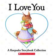 I Love You: A Keepsake Storybook Collection by Baker, Liza; Rossetti-Shustak, Bernadette; McCourt, Lisa; Bunting, Eve; MCPHAIL, DAVID; Church, Caroline Jayne; Moore, Cyd; Sweet, Melissa; Segal, John; BRYAN, BETH, 9780439847995