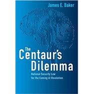 The Centaur's Dilemma: National Security Law for the Coming AI Revolution by Baker, James E., 9780815737995
