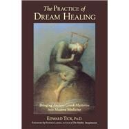 The Practice of Dream Healing Bringing Ancient Greek Mysteries into Modern Medicine by Tick, Edward; Larsen, Stephen, 9780835607995