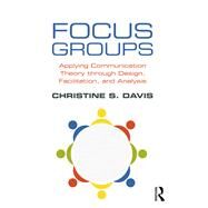 Focus Groups: Applying Communication Theory through Design, Facilitation, and Analysis by Davis; Christine S., 9781138237995