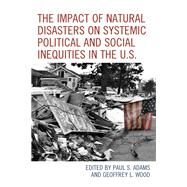 The Impact of Natural Disasters on Systemic Political and Social Inequities in the U.S. by Adams, Paul S.; Wood, Geoffrey L.; Adams, Paul S.; Barreto, Amlcar Antonio; Feaster, Dennis; Holler, Timothy J.; Koch, Pamela Ray; Lamphere, Rene D.; Loebach, Peter; Prohaska, Ariane; Stewart, Julie; Wood, Geoffrey L., 9781793627995