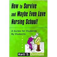 How to Survive and Maybe Even Love Nursing School! : A Guide for Students by Students by Dunham, Kelli S., 9780803607996