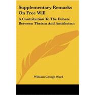 Supplementary Remarks on Free Will: A Contribution to the Debate Between Theism and Antitheism by Ward, William George, 9781425497996