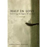 Half in Love Surviving the Legacy of Suicide by Sexton, Linda Gray, 9781582437996