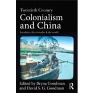Twentieth Century Colonialism and China: Localities, the everyday, and the world by Goodman; Bryna, 9780415687997
