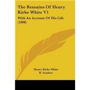 Remains of Henry Kirke White V1 : With an Account of His Life (1808) by White, Henry Kirke; Southey, R. (CON), 9781437127997