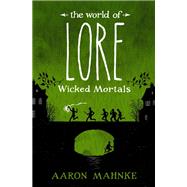 The World of Lore: Wicked Mortals by MAHNKE, AARON, 9781524797997