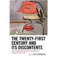 The Twenty-First Century and Its Discontents How Changing Discourse Norms are Changing Culture by Simmons, Jack; Nordenhaug, Erik; McIntyre, Kenneth B.; Rich, Leigh E.; Butterfield, Elizabeth; Ulbig, Stacy G.; Gressis, Robert, 9781793607997