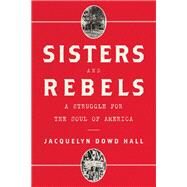 Sisters and Rebels A Struggle for the Soul of America by Hall, Jacquelyn Dowd, 9780393047998